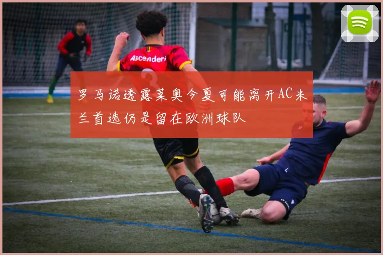 罗马诺透露莱奥今夏可能离开AC米兰首选仍是留在欧洲球队