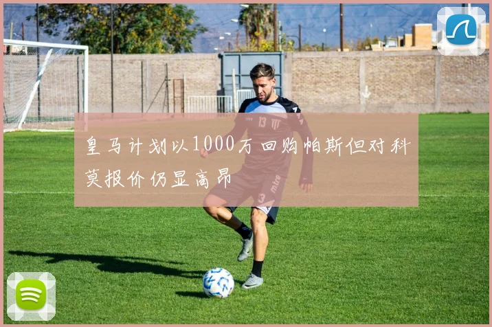 皇马计划以1000万回购帕斯但对科莫报价仍显高昂