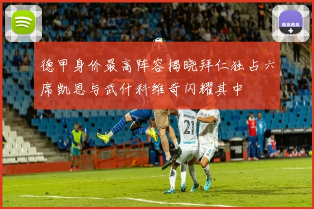 德甲身价最高阵容揭晓拜仁独占六席凯恩与武什科维奇闪耀其中