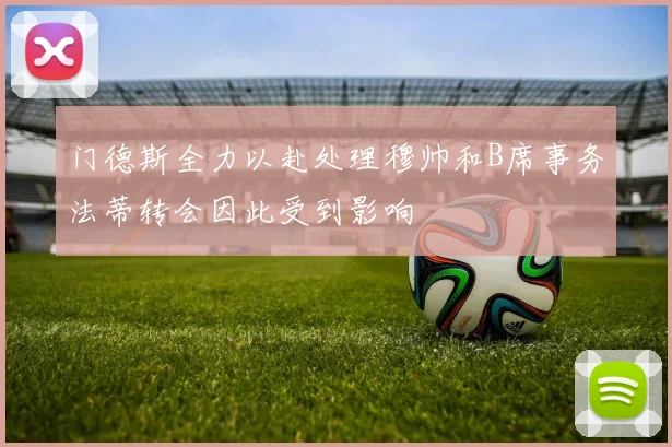 门德斯全力以赴处理穆帅和B席事务法蒂转会因此受到影响