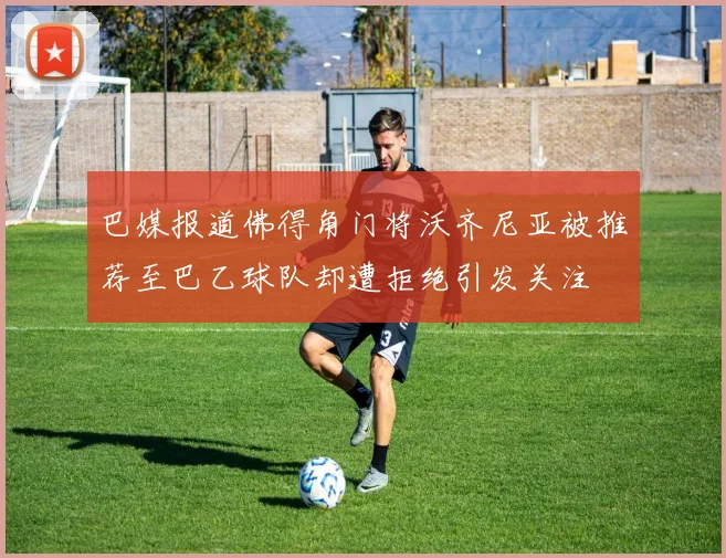 巴媒报道佛得角门将沃齐尼亚被推荐至巴乙球队却遭拒绝引发关注