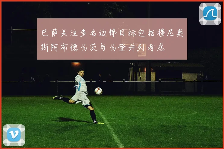 巴萨关注多名边锋目标包括穆尼奥斯阿布德戈茨与戈登并列考虑