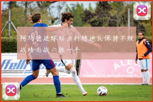 阿玛德进球助力科特迪瓦保持不败战绩七战六胜一平