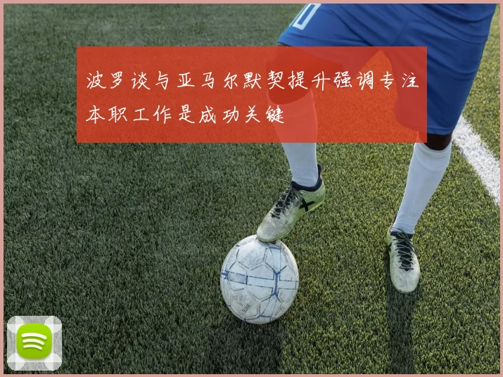 波罗谈与亚马尔默契提升强调专注本职工作是成功关键