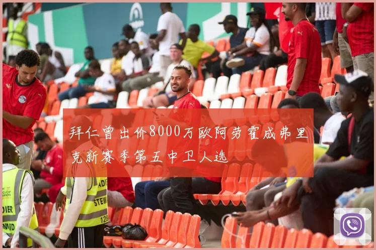 拜仁曾出价8000万欧阿劳霍成弗里克新赛季第五中卫人选