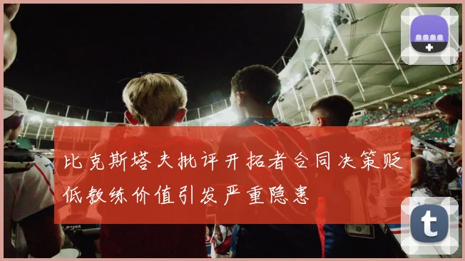 比克斯塔夫批评开拓者合同决策贬低教练价值引发严重隐患